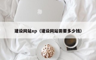博尔塔拉建设网站xp（建设网站需要多少钱）