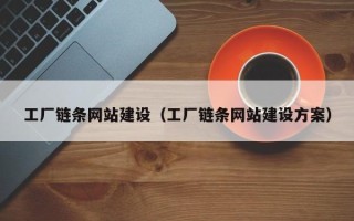 博尔塔拉工厂链条网站建设（工厂链条网站建设方案）