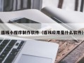 博尔塔拉连线小程序制作软件（连线应用是什么软件）