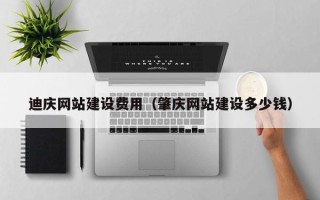 博尔塔拉迪庆网站建设费用（肇庆网站建设多少钱）