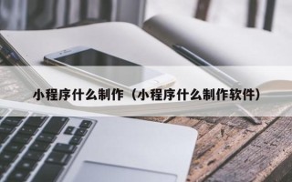博尔塔拉小程序什么制作（小程序什么制作软件）