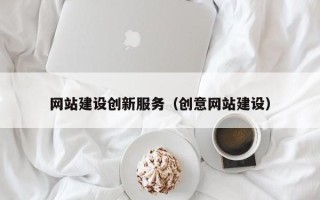 博尔塔拉网站建设创新服务（创意网站建设）