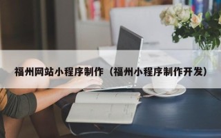 博尔塔拉福州网站小程序制作（福州小程序制作开发）