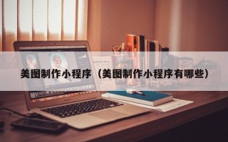 博尔塔拉美图制作小程序（美图制作小程序有哪些）