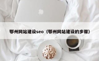 博尔塔拉鄂州网站建设seo（鄂州网站建设的步骤）