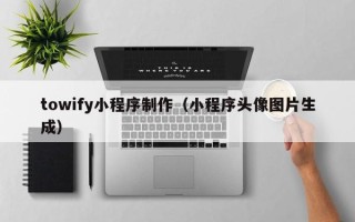 博尔塔拉towify小程序制作（小程序头像图片生成）