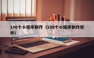 博尔塔拉100个小程序制作（100个小程序制作软件）