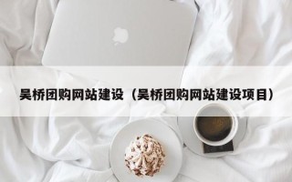 博尔塔拉吴桥团购网站建设（吴桥团购网站建设项目）