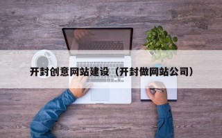 博尔塔拉开封创意网站建设（开封做网站公司）